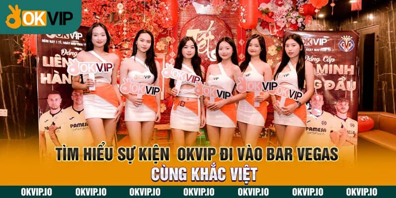 Tìm hiểu sự kiện OKVIP đi vào Bar Vegas cùng Khắc Việt